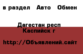  в раздел : Авто » Обмен . Дагестан респ.,Каспийск г.